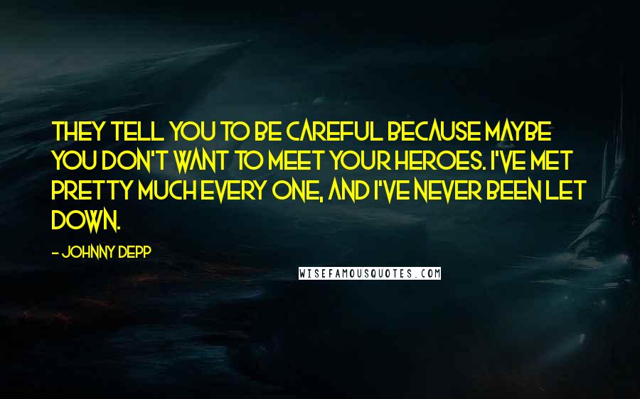 Johnny Depp Quotes: They tell you to be careful because maybe you don't want to meet your heroes. I've met pretty much every one, and I've never been let down.