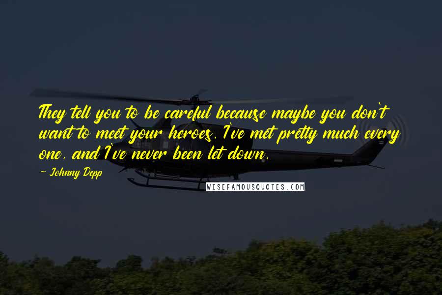 Johnny Depp Quotes: They tell you to be careful because maybe you don't want to meet your heroes. I've met pretty much every one, and I've never been let down.