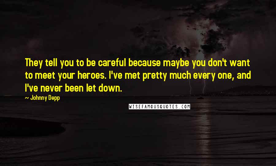 Johnny Depp Quotes: They tell you to be careful because maybe you don't want to meet your heroes. I've met pretty much every one, and I've never been let down.