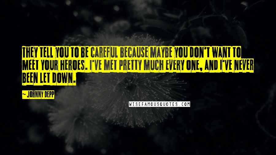 Johnny Depp Quotes: They tell you to be careful because maybe you don't want to meet your heroes. I've met pretty much every one, and I've never been let down.