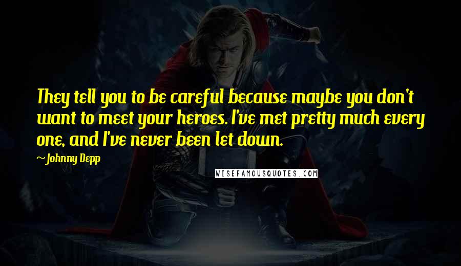 Johnny Depp Quotes: They tell you to be careful because maybe you don't want to meet your heroes. I've met pretty much every one, and I've never been let down.