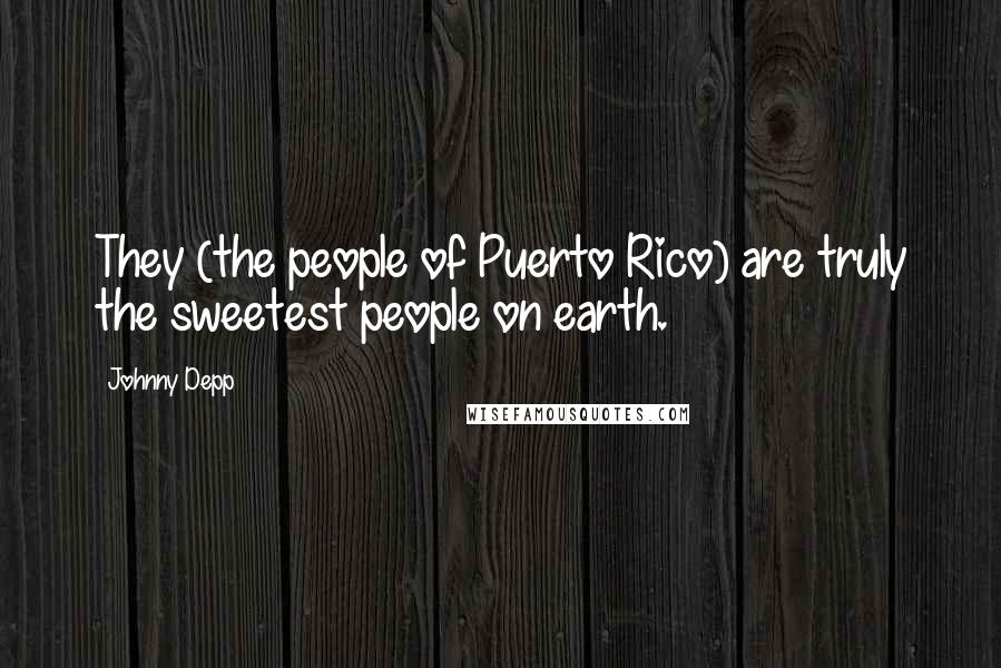 Johnny Depp Quotes: They (the people of Puerto Rico) are truly the sweetest people on earth.