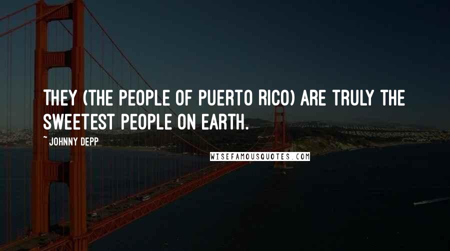 Johnny Depp Quotes: They (the people of Puerto Rico) are truly the sweetest people on earth.