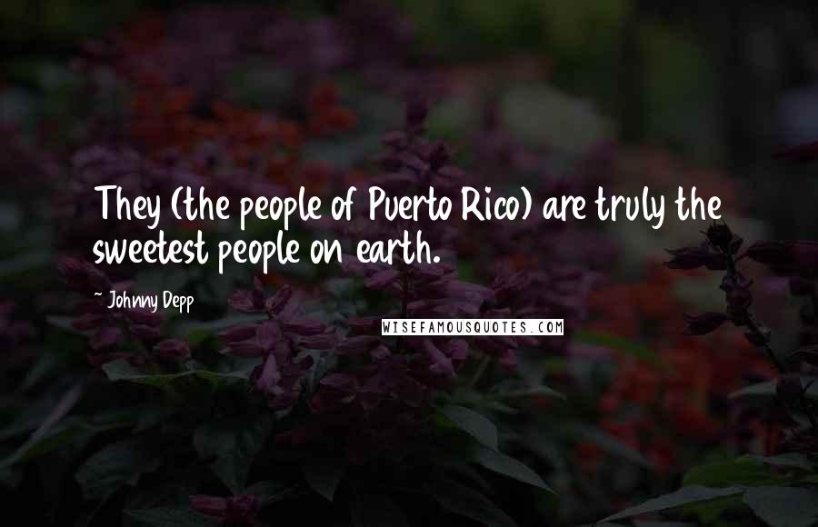 Johnny Depp Quotes: They (the people of Puerto Rico) are truly the sweetest people on earth.