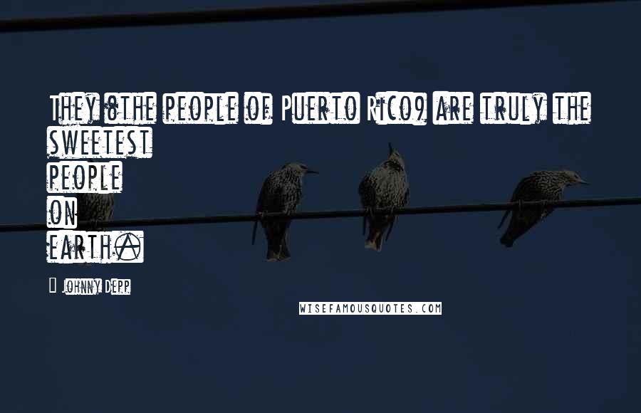 Johnny Depp Quotes: They (the people of Puerto Rico) are truly the sweetest people on earth.