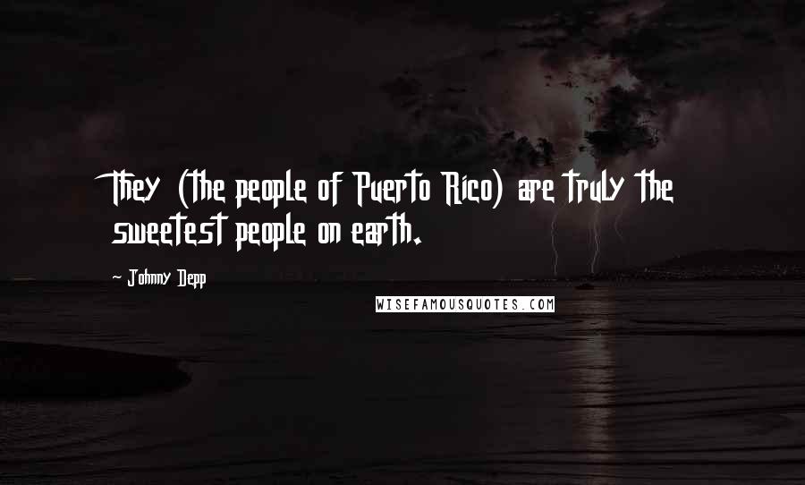Johnny Depp Quotes: They (the people of Puerto Rico) are truly the sweetest people on earth.