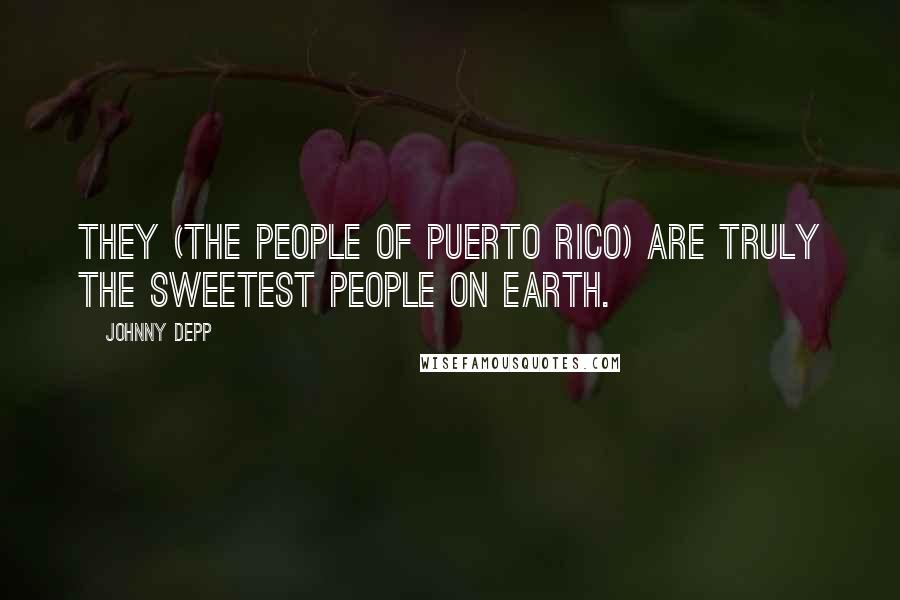 Johnny Depp Quotes: They (the people of Puerto Rico) are truly the sweetest people on earth.