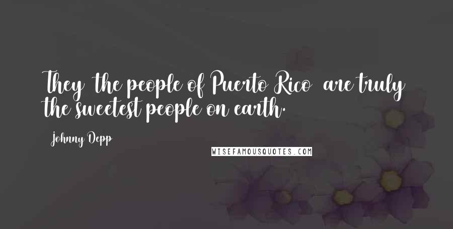 Johnny Depp Quotes: They (the people of Puerto Rico) are truly the sweetest people on earth.