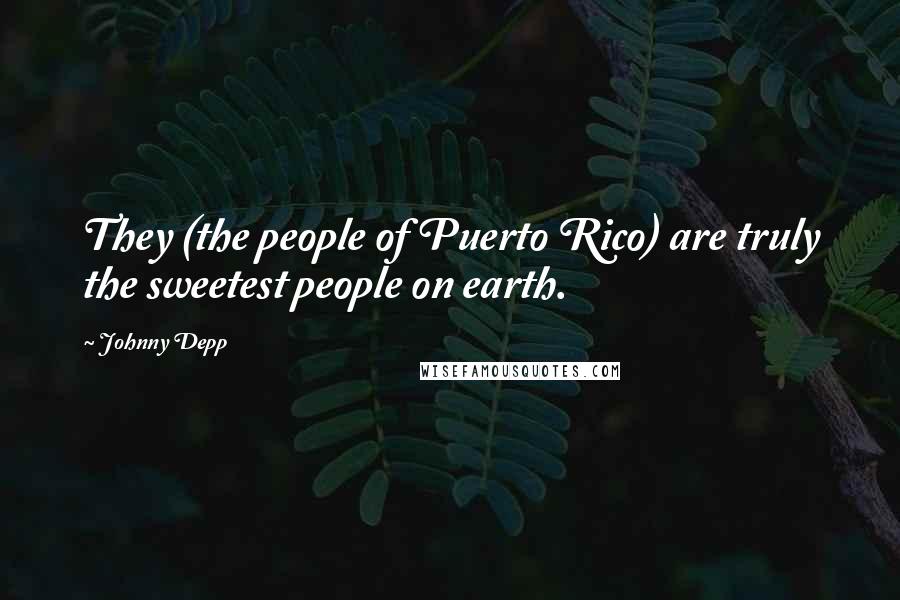 Johnny Depp Quotes: They (the people of Puerto Rico) are truly the sweetest people on earth.