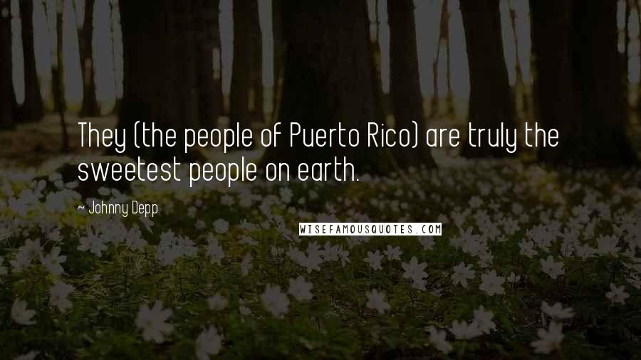 Johnny Depp Quotes: They (the people of Puerto Rico) are truly the sweetest people on earth.