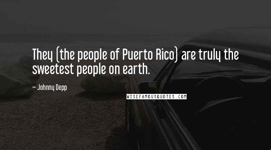 Johnny Depp Quotes: They (the people of Puerto Rico) are truly the sweetest people on earth.