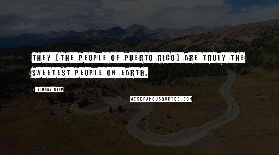 Johnny Depp Quotes: They (the people of Puerto Rico) are truly the sweetest people on earth.