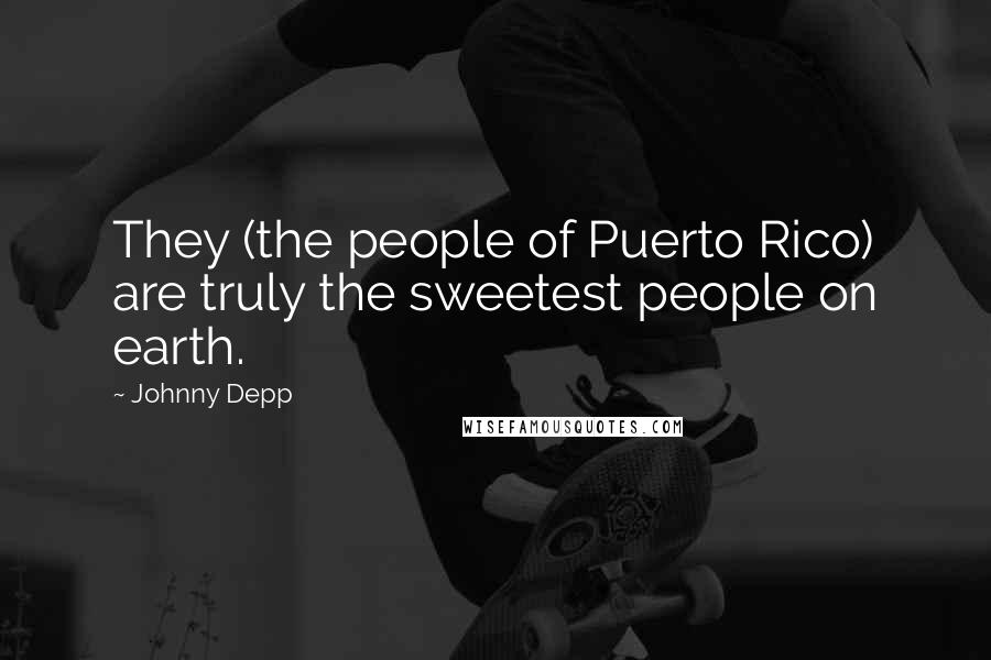 Johnny Depp Quotes: They (the people of Puerto Rico) are truly the sweetest people on earth.