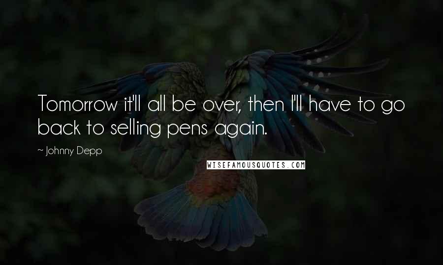 Johnny Depp Quotes: Tomorrow it'll all be over, then I'll have to go back to selling pens again.