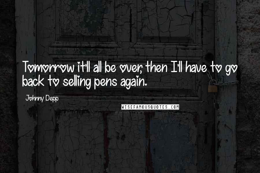 Johnny Depp Quotes: Tomorrow it'll all be over, then I'll have to go back to selling pens again.