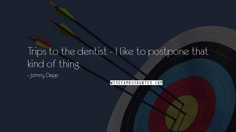 Johnny Depp Quotes: Trips to the dentist - I like to postpone that kind of thing.