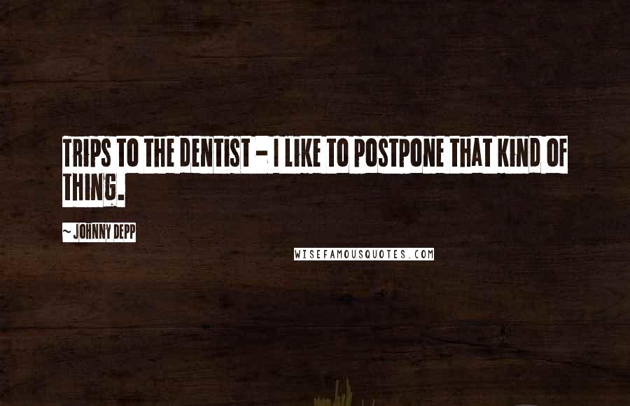 Johnny Depp Quotes: Trips to the dentist - I like to postpone that kind of thing.