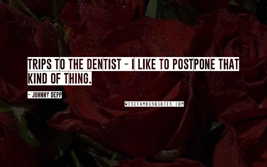 Johnny Depp Quotes: Trips to the dentist - I like to postpone that kind of thing.