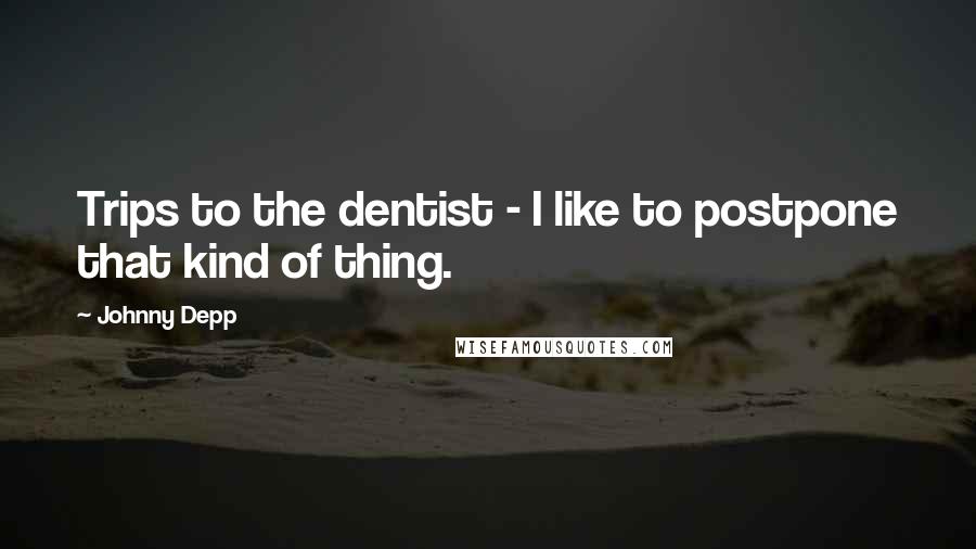 Johnny Depp Quotes: Trips to the dentist - I like to postpone that kind of thing.