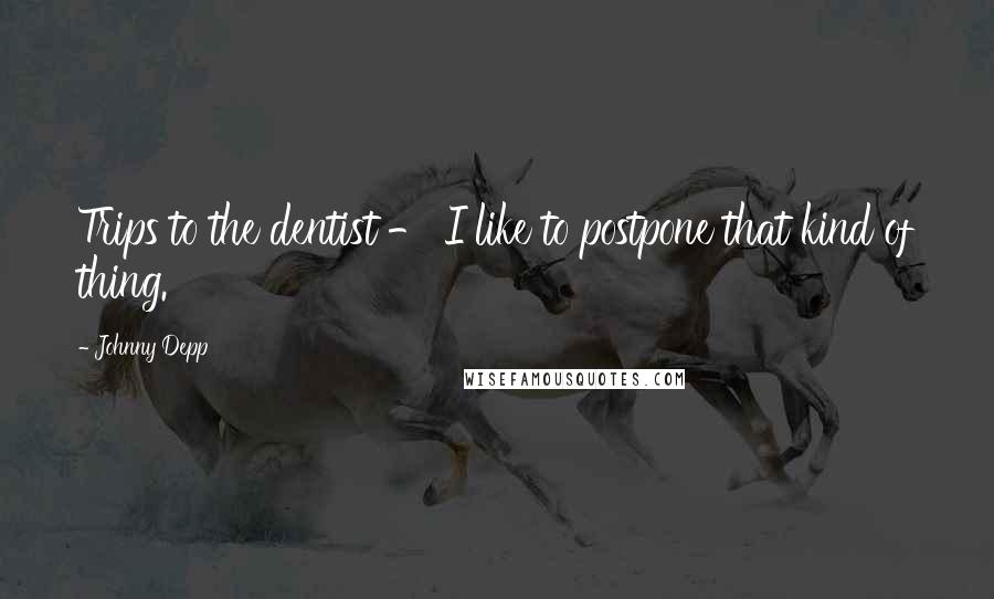 Johnny Depp Quotes: Trips to the dentist - I like to postpone that kind of thing.