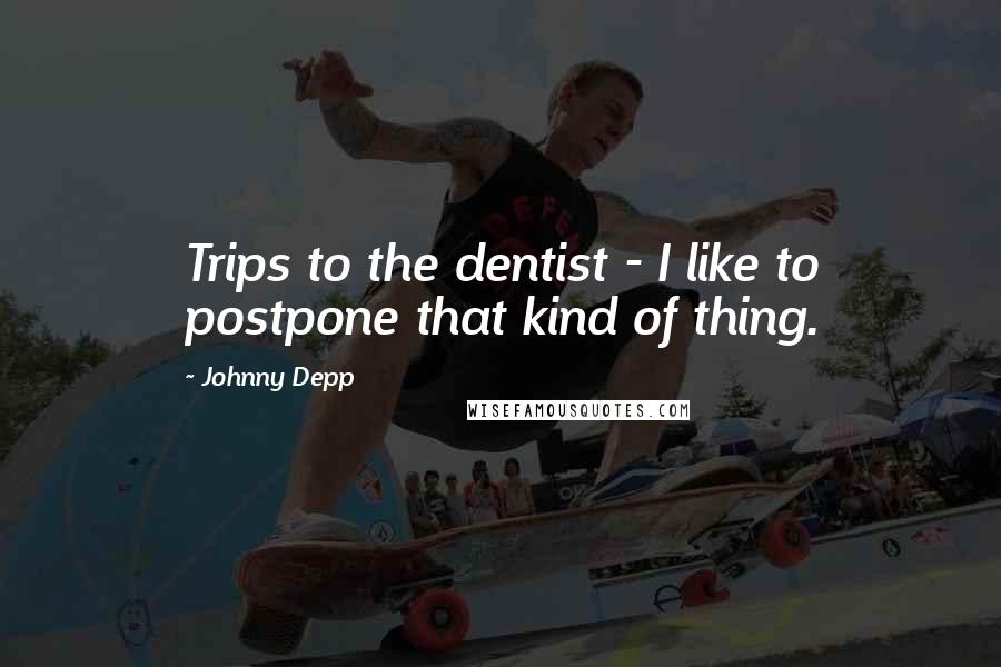 Johnny Depp Quotes: Trips to the dentist - I like to postpone that kind of thing.