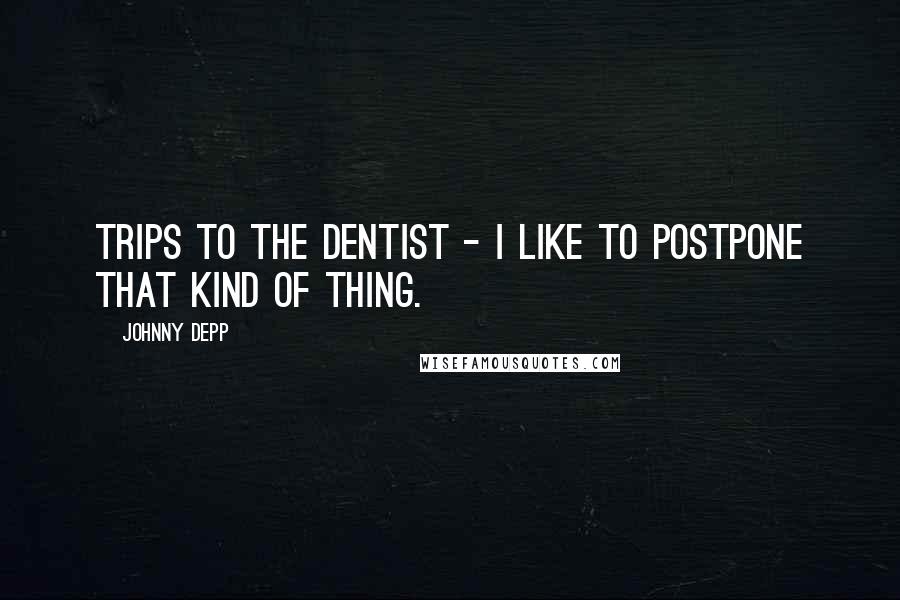 Johnny Depp Quotes: Trips to the dentist - I like to postpone that kind of thing.