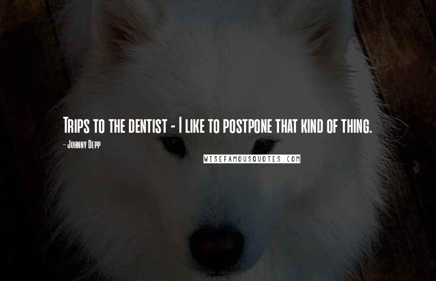 Johnny Depp Quotes: Trips to the dentist - I like to postpone that kind of thing.