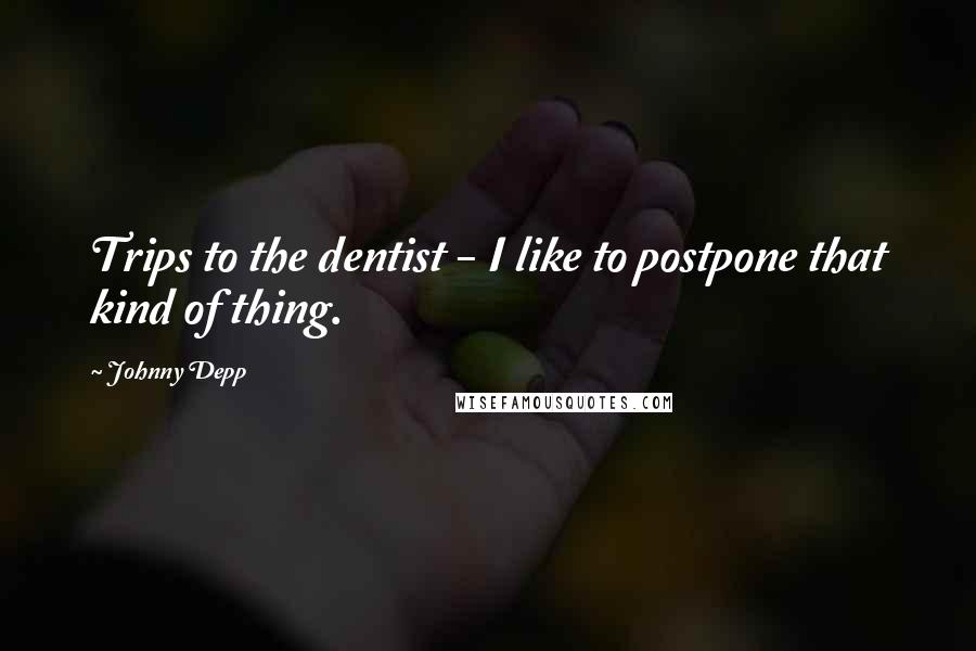 Johnny Depp Quotes: Trips to the dentist - I like to postpone that kind of thing.