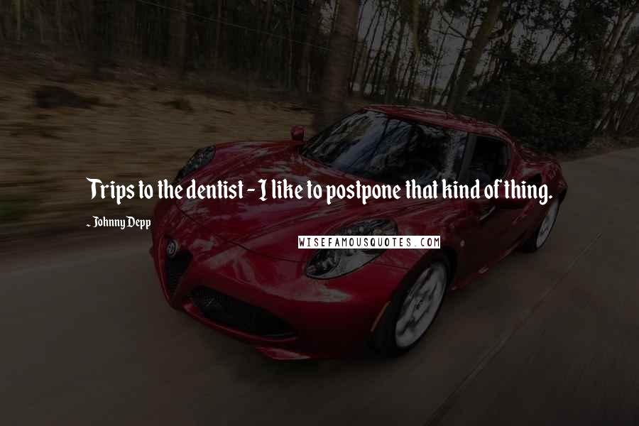 Johnny Depp Quotes: Trips to the dentist - I like to postpone that kind of thing.