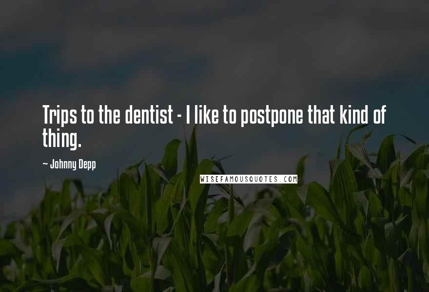 Johnny Depp Quotes: Trips to the dentist - I like to postpone that kind of thing.