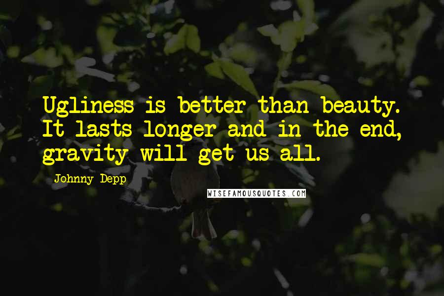 Johnny Depp Quotes: Ugliness is better than beauty. It lasts longer and in the end, gravity will get us all.