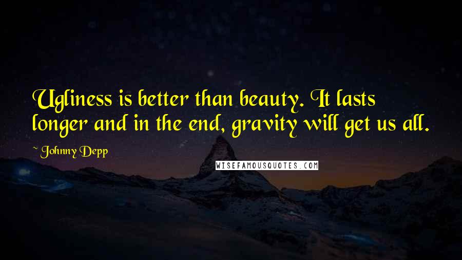Johnny Depp Quotes: Ugliness is better than beauty. It lasts longer and in the end, gravity will get us all.