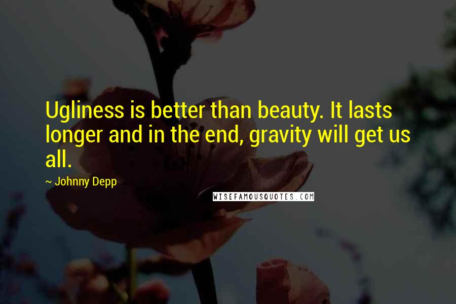 Johnny Depp Quotes: Ugliness is better than beauty. It lasts longer and in the end, gravity will get us all.