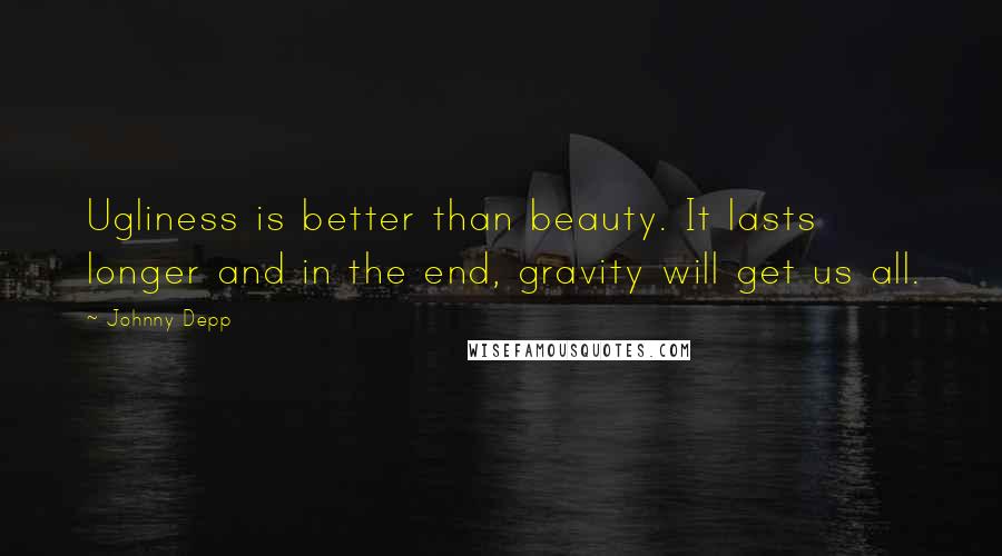 Johnny Depp Quotes: Ugliness is better than beauty. It lasts longer and in the end, gravity will get us all.