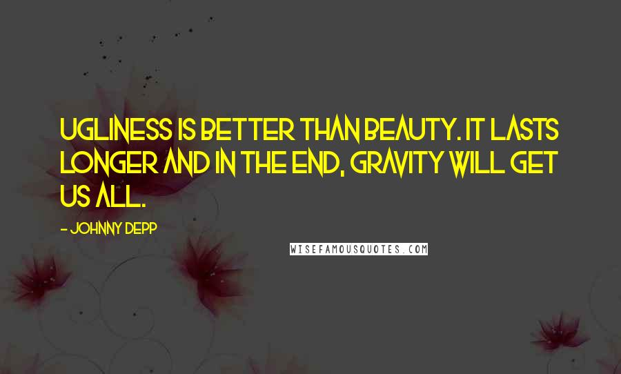 Johnny Depp Quotes: Ugliness is better than beauty. It lasts longer and in the end, gravity will get us all.