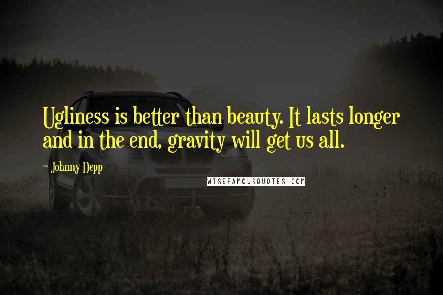 Johnny Depp Quotes: Ugliness is better than beauty. It lasts longer and in the end, gravity will get us all.