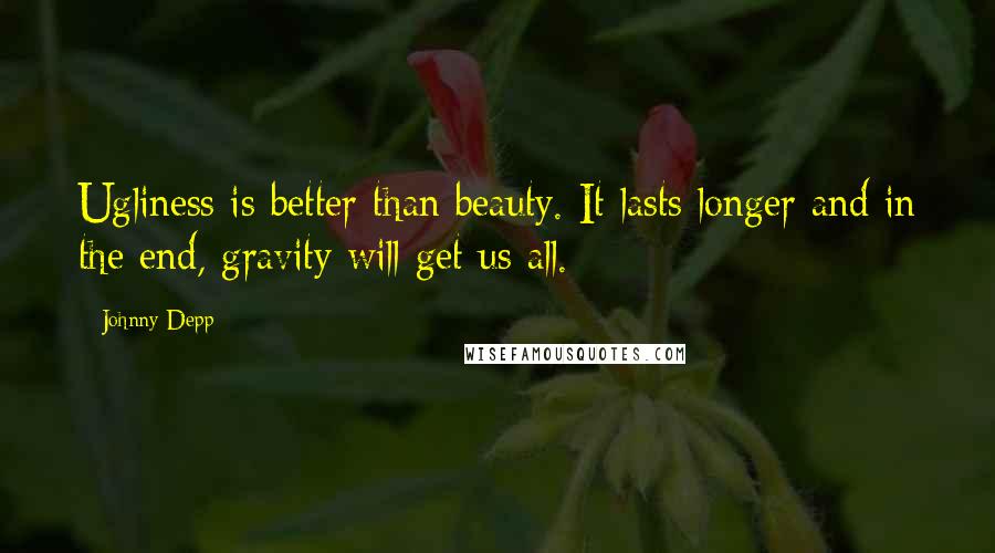 Johnny Depp Quotes: Ugliness is better than beauty. It lasts longer and in the end, gravity will get us all.