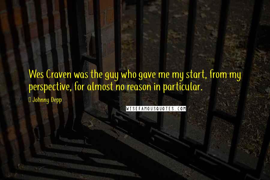 Johnny Depp Quotes: Wes Craven was the guy who gave me my start, from my perspective, for almost no reason in particular.