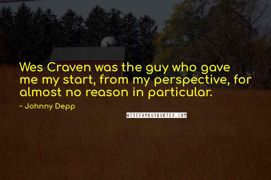 Johnny Depp Quotes: Wes Craven was the guy who gave me my start, from my perspective, for almost no reason in particular.