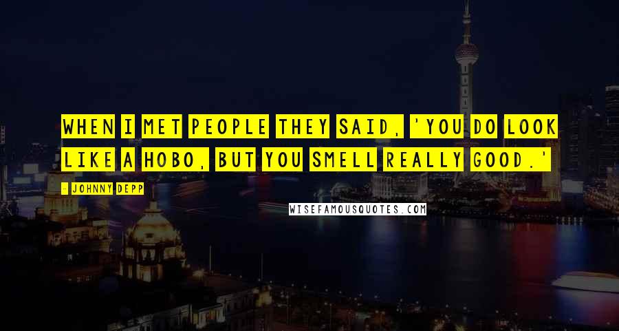 Johnny Depp Quotes: When I met people they said, 'You do look like a hobo, but you smell really good.'