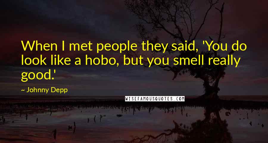 Johnny Depp Quotes: When I met people they said, 'You do look like a hobo, but you smell really good.'