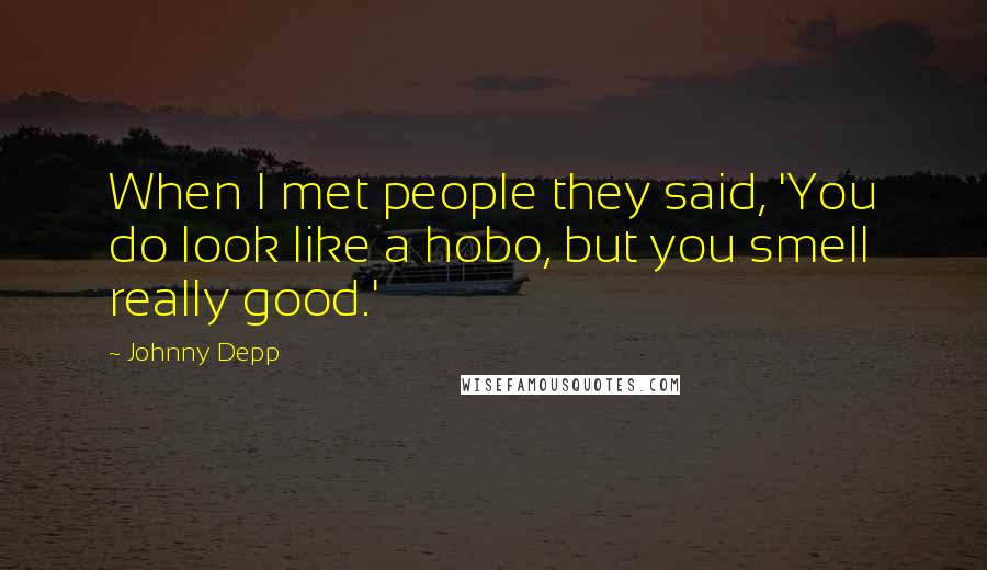 Johnny Depp Quotes: When I met people they said, 'You do look like a hobo, but you smell really good.'