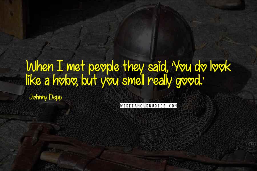 Johnny Depp Quotes: When I met people they said, 'You do look like a hobo, but you smell really good.'