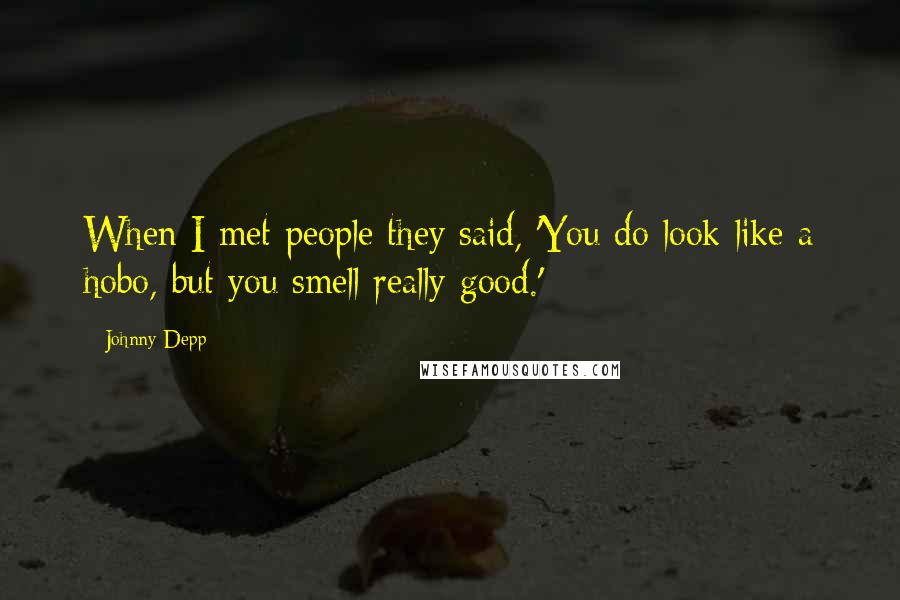 Johnny Depp Quotes: When I met people they said, 'You do look like a hobo, but you smell really good.'