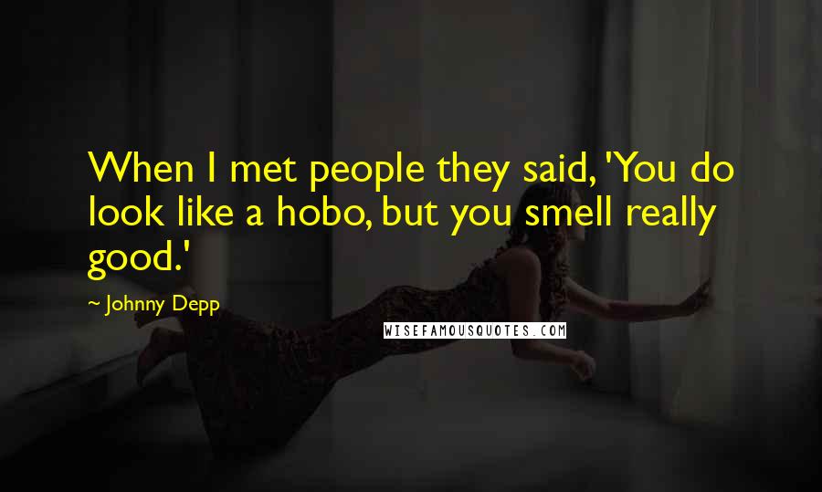 Johnny Depp Quotes: When I met people they said, 'You do look like a hobo, but you smell really good.'