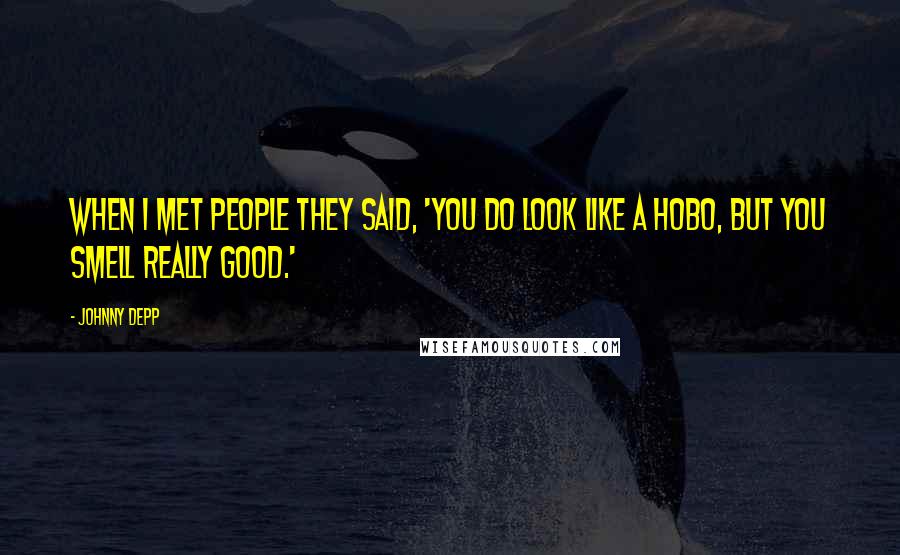 Johnny Depp Quotes: When I met people they said, 'You do look like a hobo, but you smell really good.'