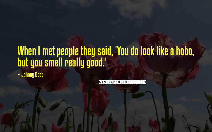 Johnny Depp Quotes: When I met people they said, 'You do look like a hobo, but you smell really good.'