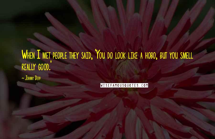 Johnny Depp Quotes: When I met people they said, 'You do look like a hobo, but you smell really good.'