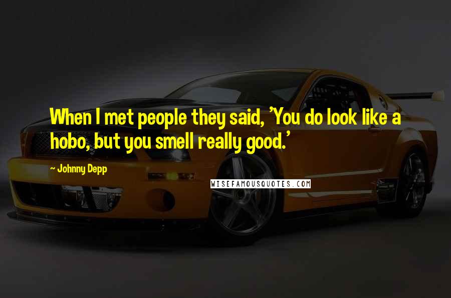 Johnny Depp Quotes: When I met people they said, 'You do look like a hobo, but you smell really good.'