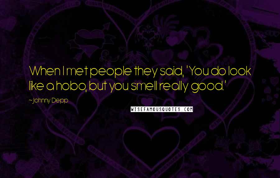 Johnny Depp Quotes: When I met people they said, 'You do look like a hobo, but you smell really good.'